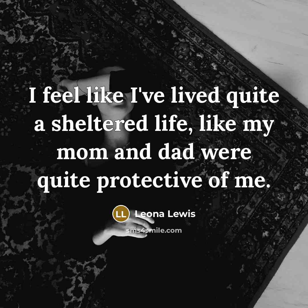 “I feel like I've lived quite a sheltered life, like…” quote by Leona Lewis