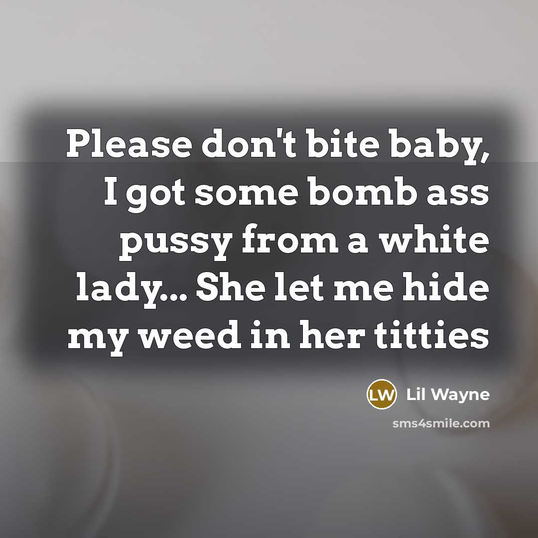 “Please don't bite baby, I got some bomb ass pussy…” quote by Lil Wayne
