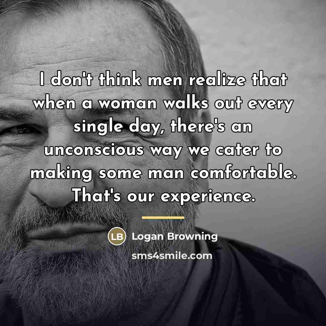 “I don't think men realize that when a woman walks…” quote by Logan Browning