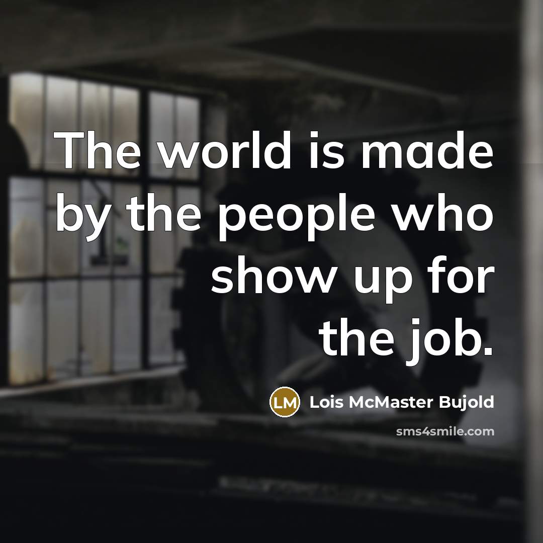 “The world is made by the people who show up…” quote by Lois McMaster Bujold