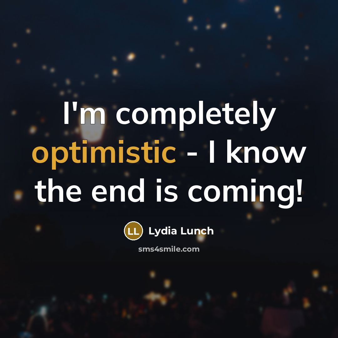 “I'm completely optimistic - I know the end is coming!…” quote by Lydia Lunch