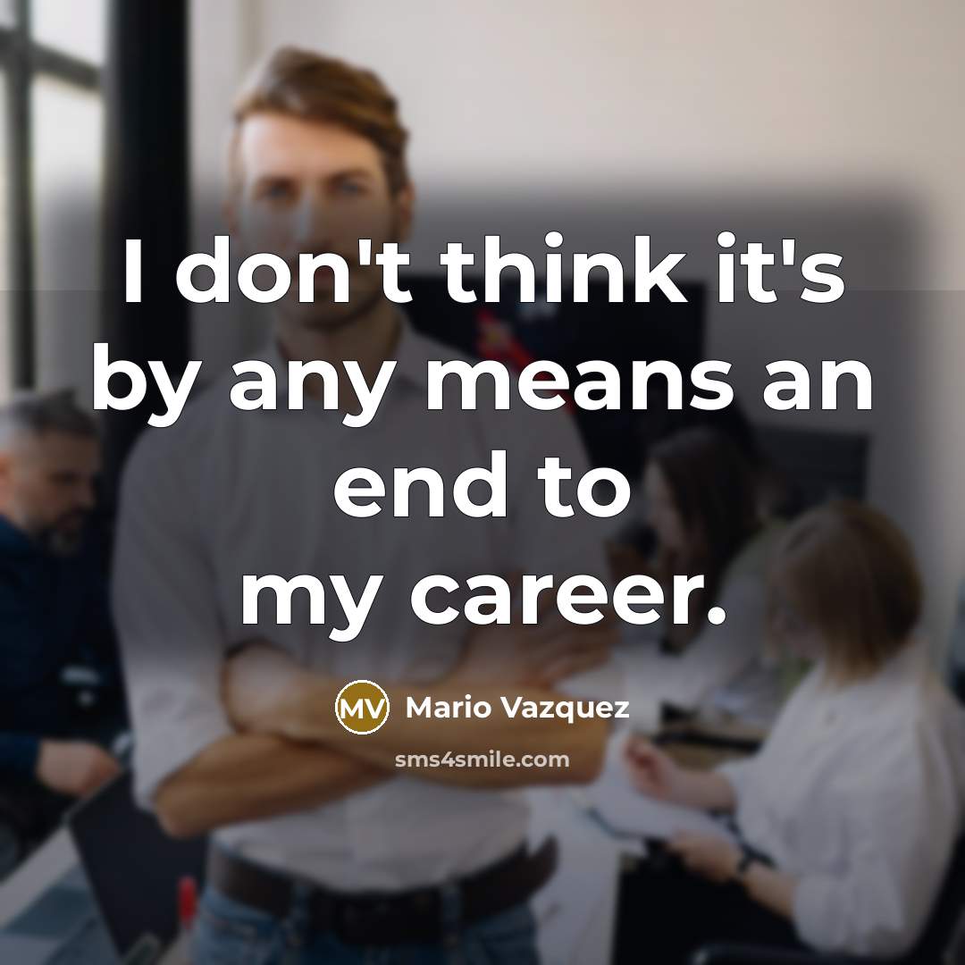 “I don't think it's by any means an end to…” quote by Mario Vazquez