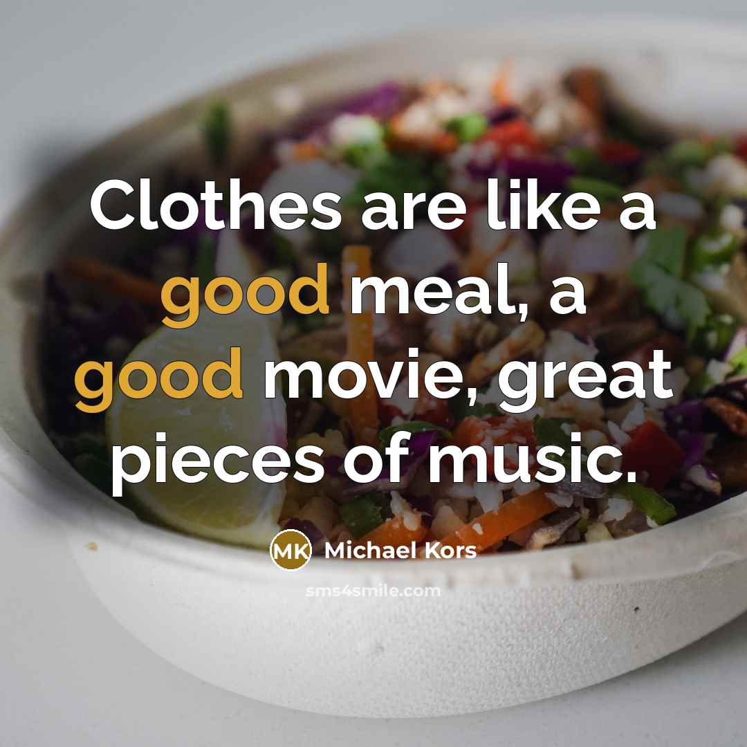 “Clothes are like a good meal, a good movie, great…” quote by Michael Kors