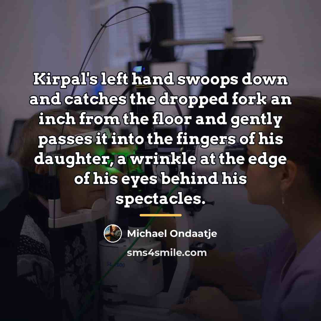 “Kirpal's left hand swoops down and catches the dropped fork…” quote by Michael Ondaatje