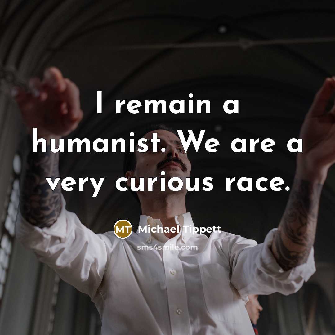 “I remain a humanist. We are a very curious race.…” quote by Michael Tippett