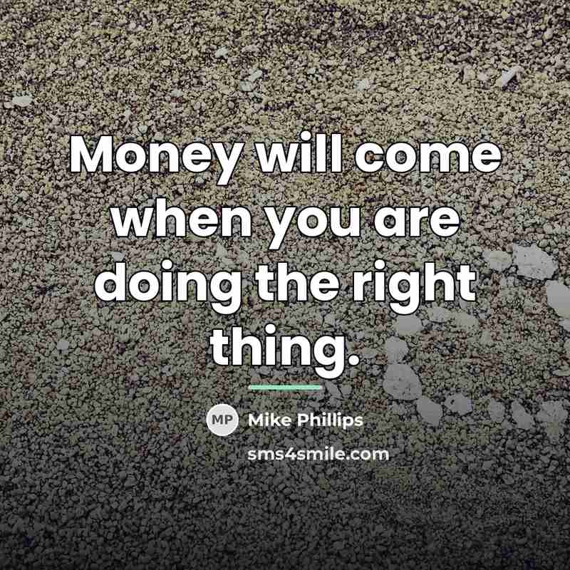 “Money will come when you are doing the right thing.…” quote by Mike Phillips