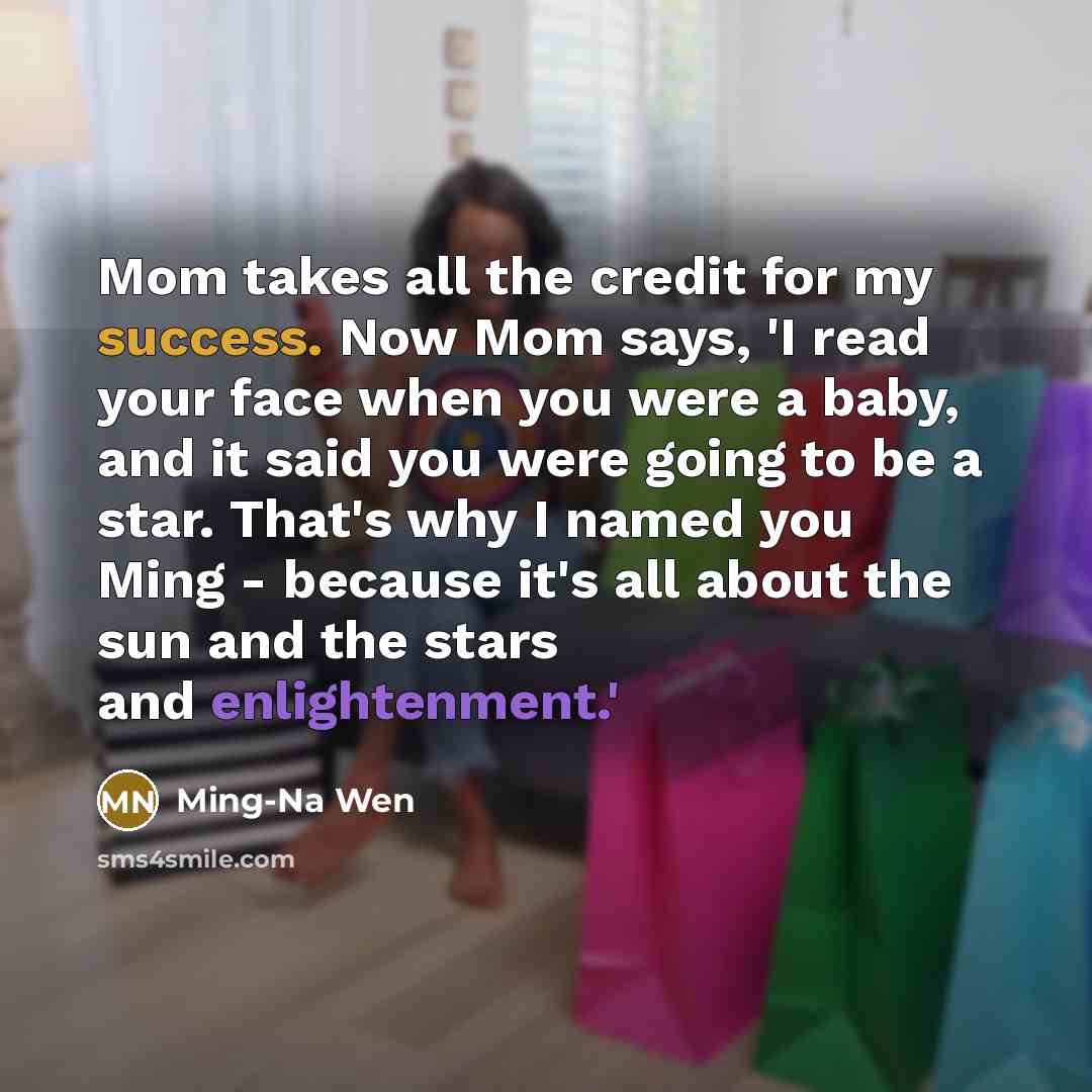 “Mom takes all the credit for my success. Now Mom…” quote by Ming-Na Wen