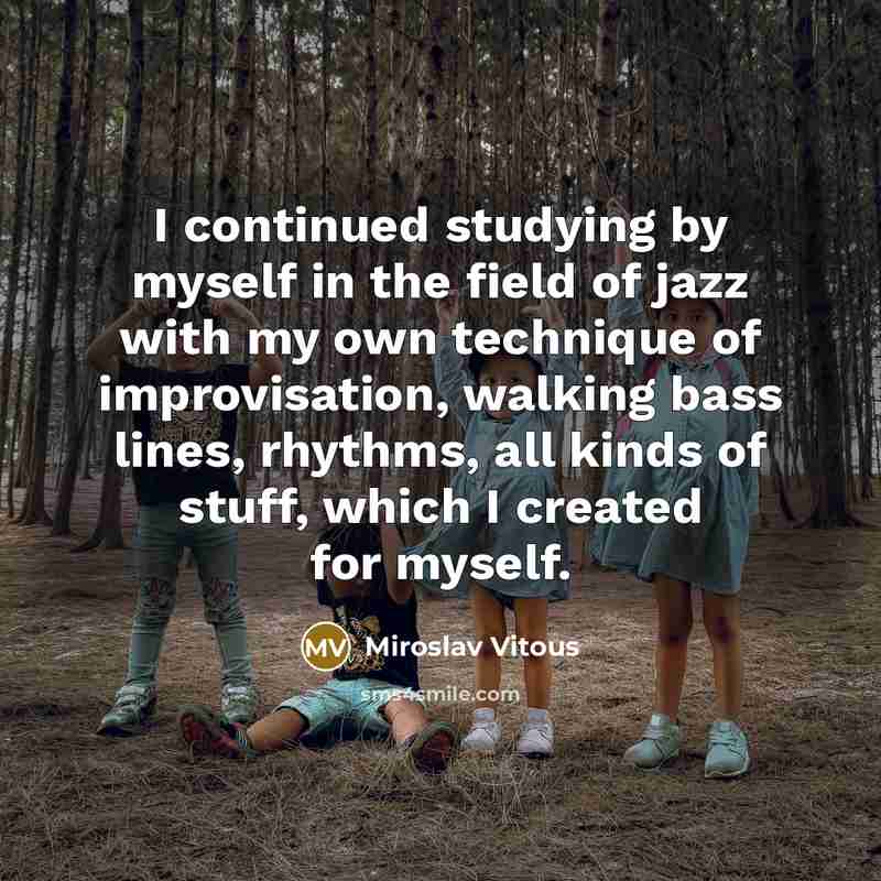 “I continued studying by myself in the field of jazz…” quote by Miroslav Vitous