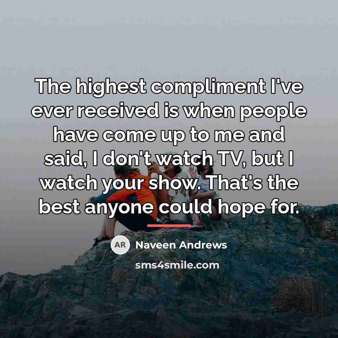 “The highest compliment I've ever received is when people have…” quote by Naveen Andrews