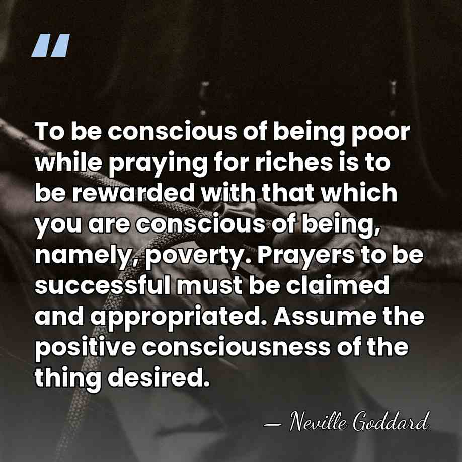 To be conscious of being poor while praying for riches is to&hellip; - Neville Goddard