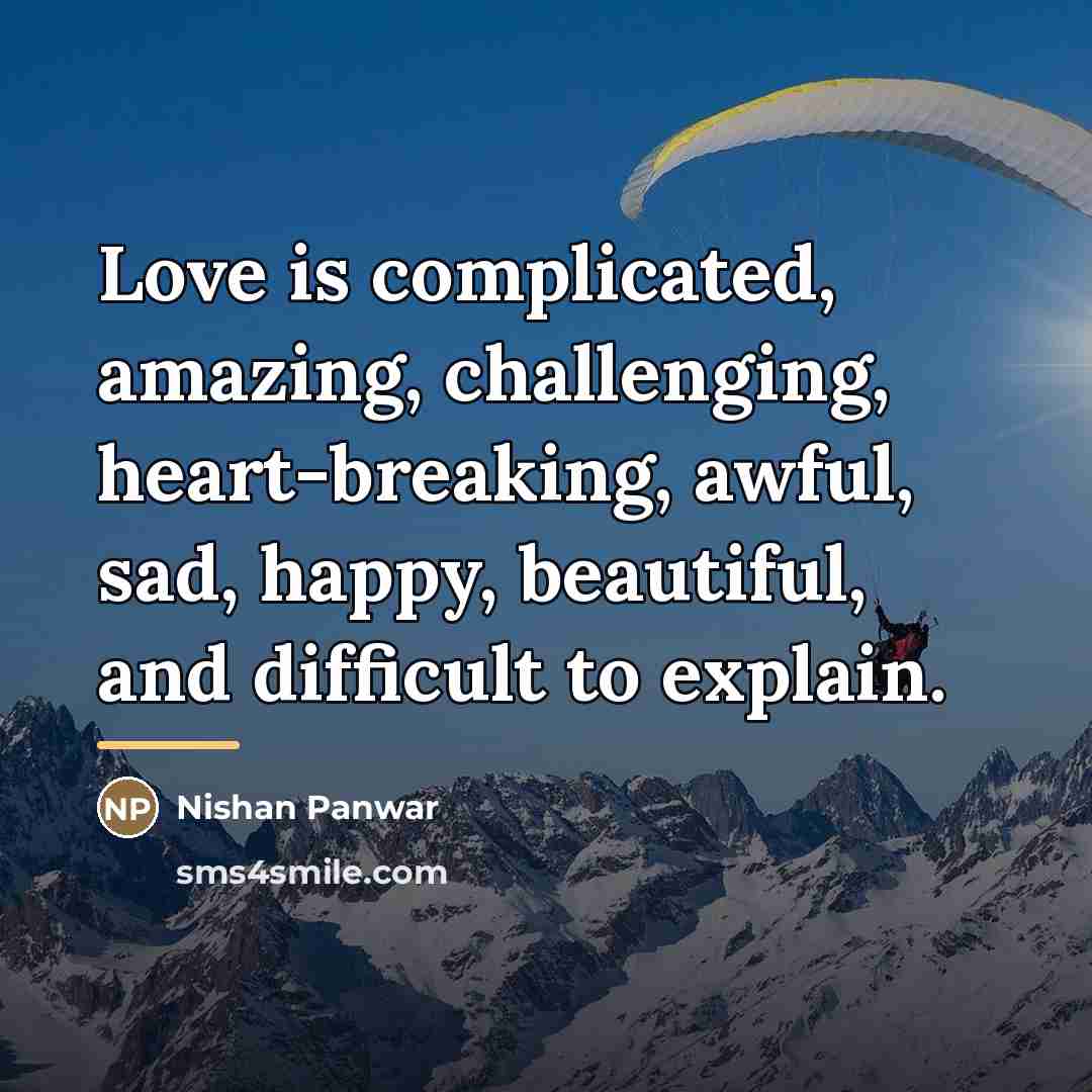 “Love is complicated, amazing, challenging, heart-breaking, awful, sad, happy, beautiful,…” quote by Nishan Panwar