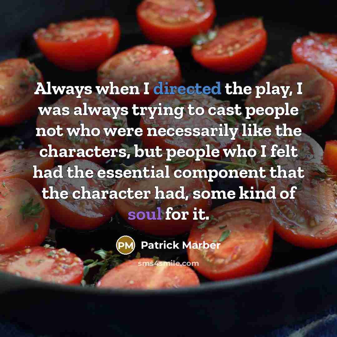 “Always when I directed the play, I was always trying to cast people not who were necessarily like the characters, but people who I felt had the essential component that the character had, some kind of soul for it.” quote by Patrick Marber