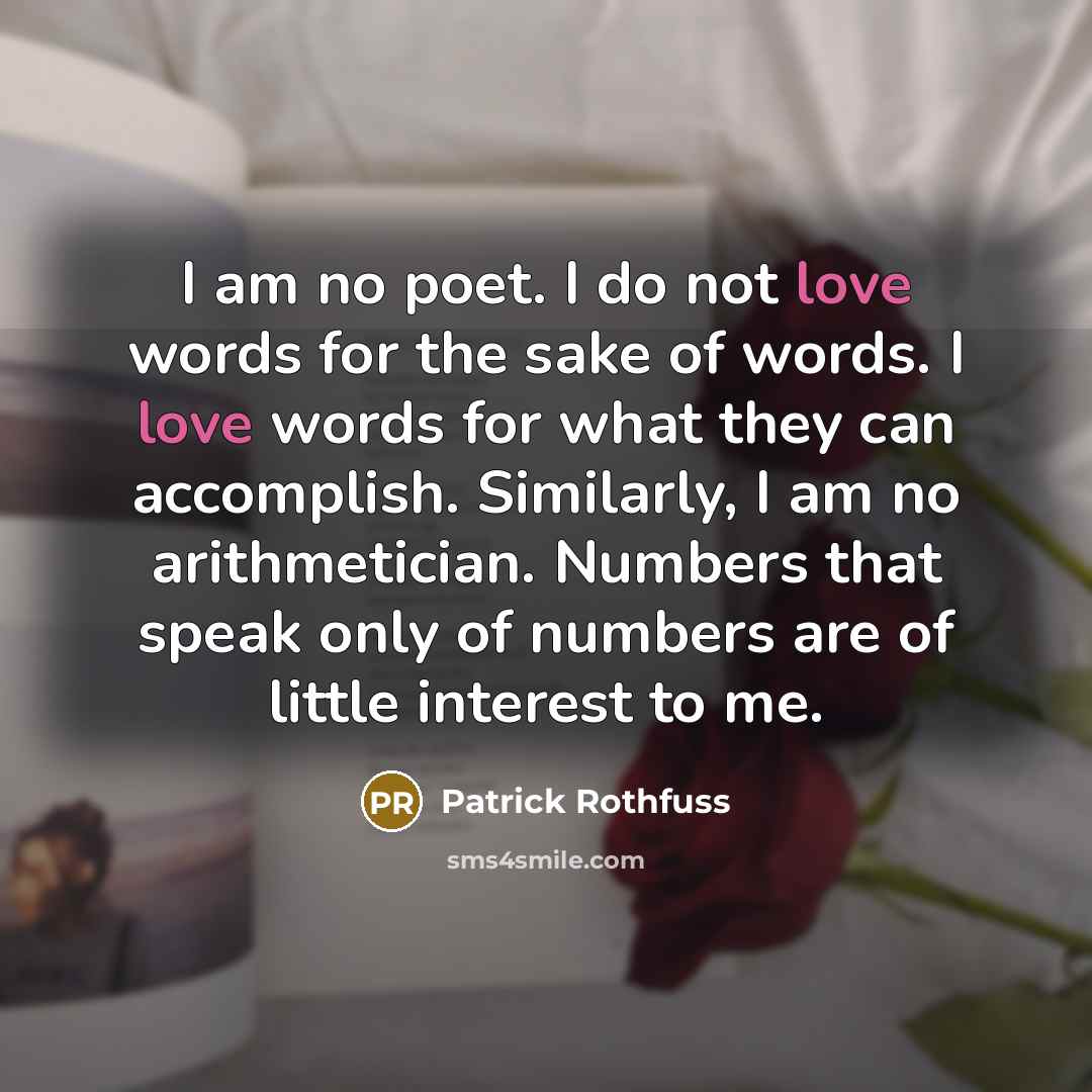“I am no poet. I do not love words for…” quote by Patrick Rothfuss