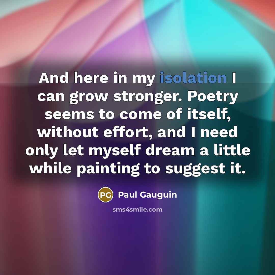 “And here in my isolation I can grow stronger. Poetry…” quote by Paul Gauguin