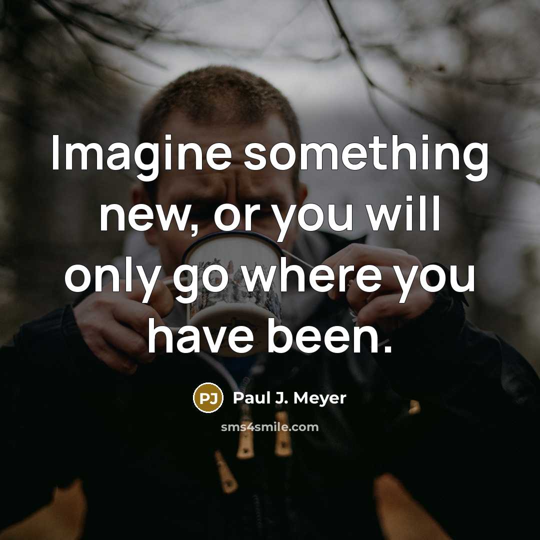 “Imagine something new, or you will only go where you…” quote by Paul J. Meyer