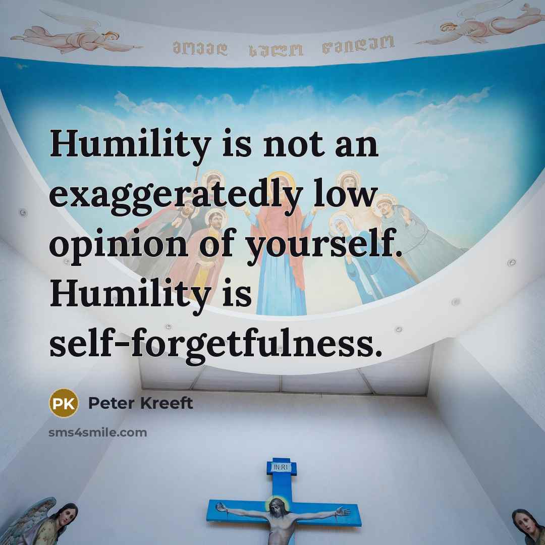 “Humility is not an exaggeratedly low opinion of yourself. Humility…” quote by Peter Kreeft