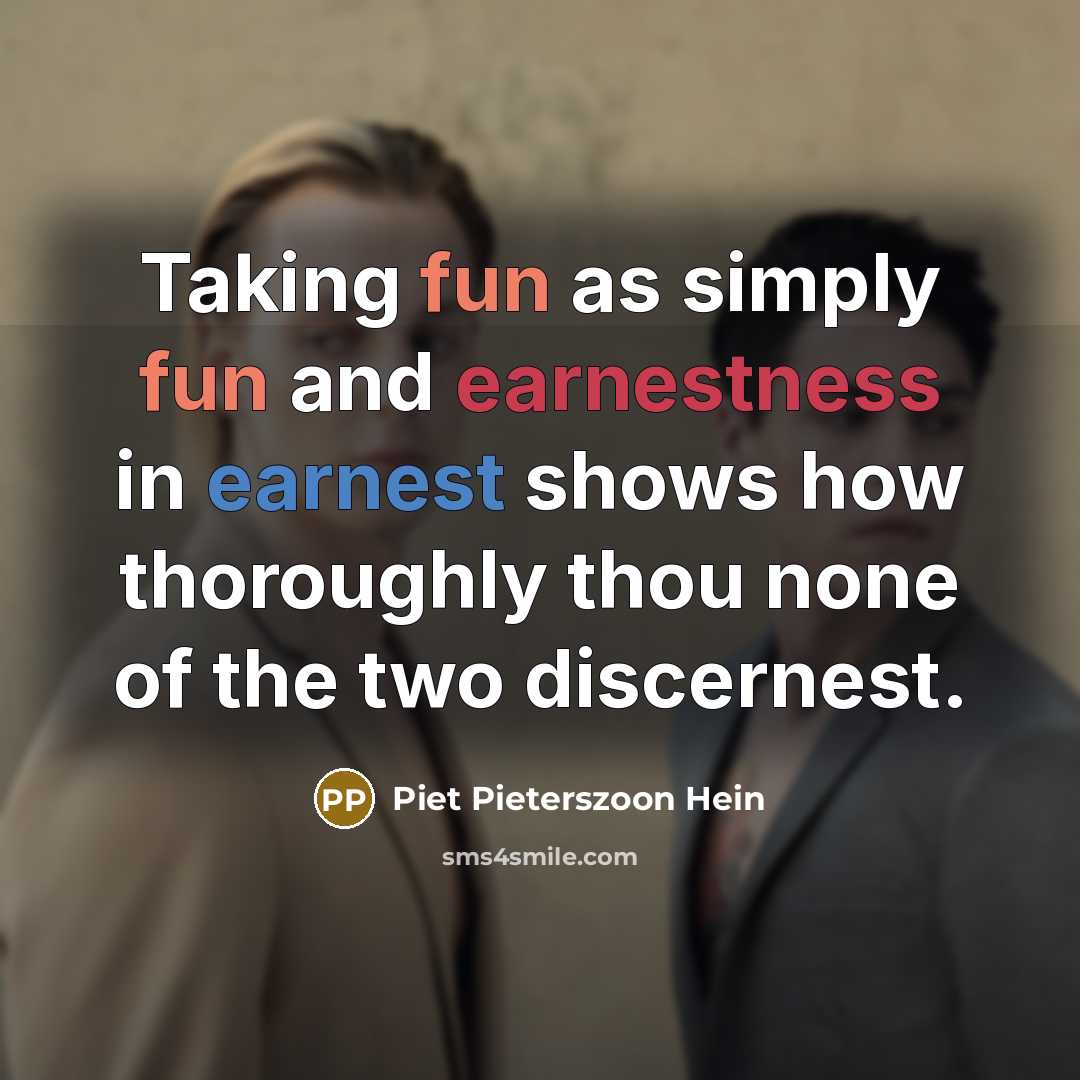 “Taking fun as simply fun and earnestness in earnest shows…” quote by Piet Pieterszoon Hein