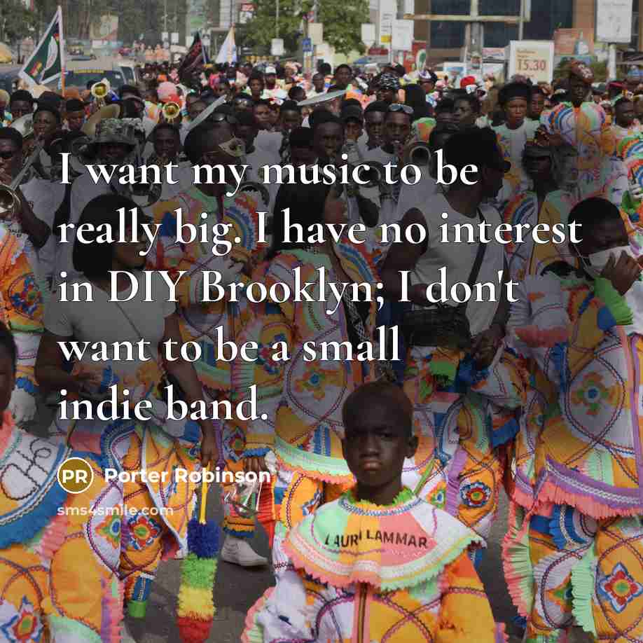 “I want my music to be really big. I have…” quote by Porter Robinson