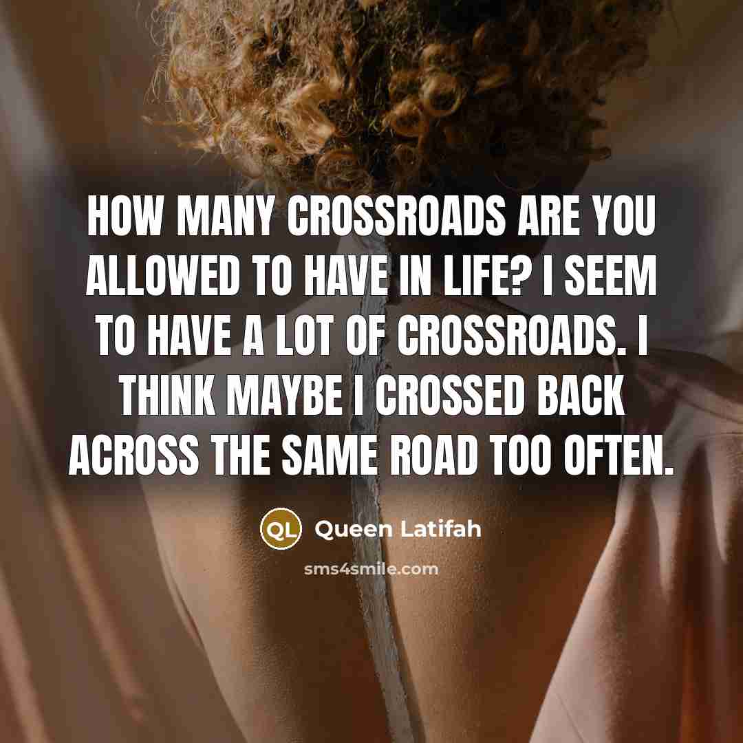“How many crossroads are you allowed to have in life?…” quote by Queen Latifah