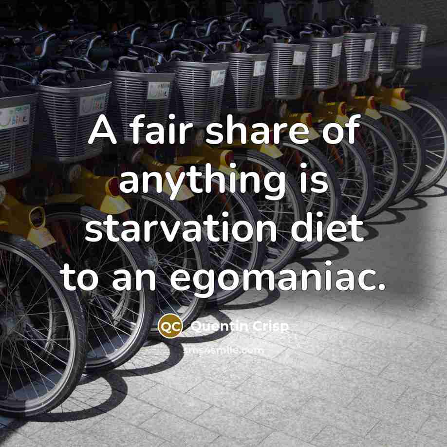 “A fair share of anything is starvation diet to an…” quote by Quentin Crisp