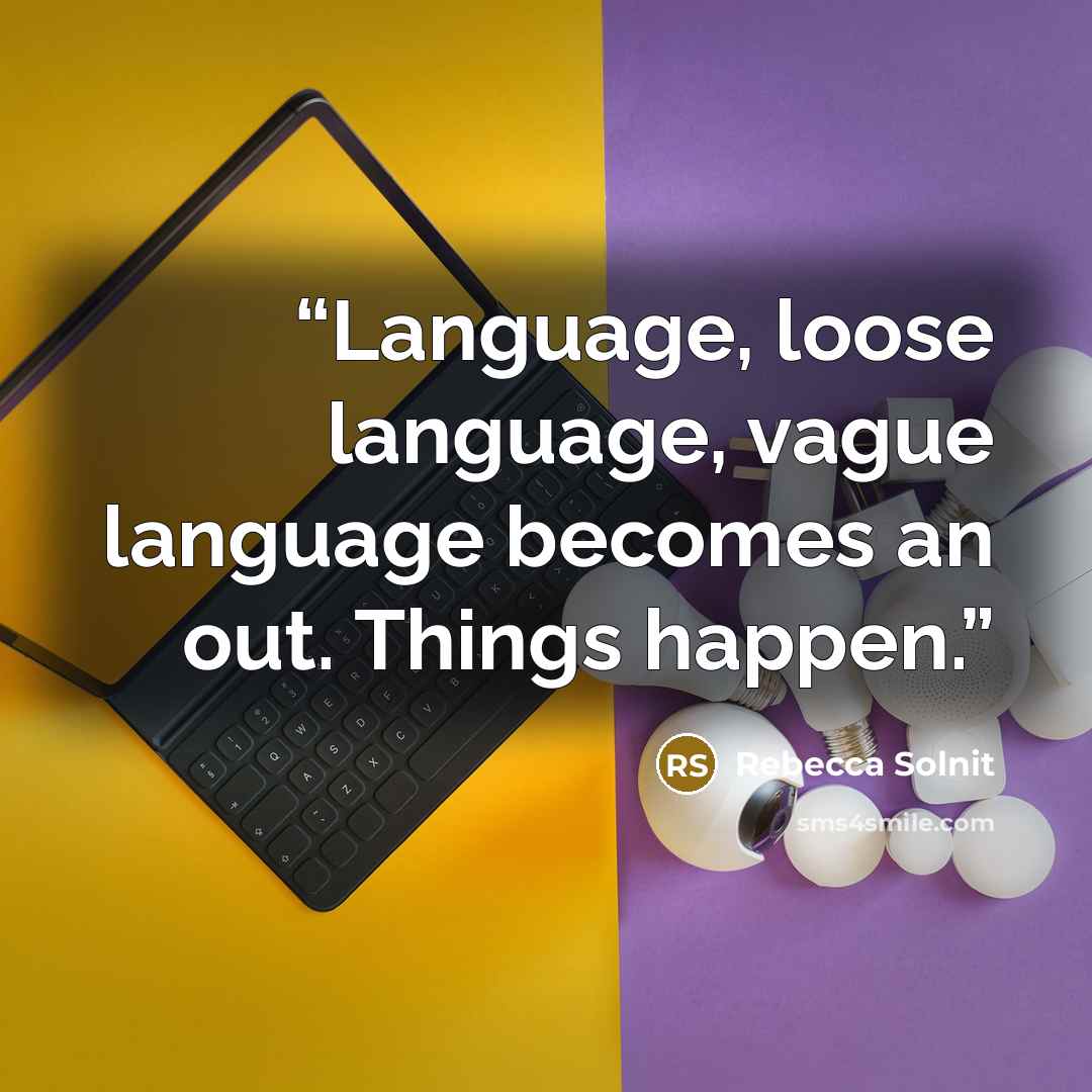 “Language, loose language, vague language becomes an out. Things happen.” quote by Rebecca Solnit