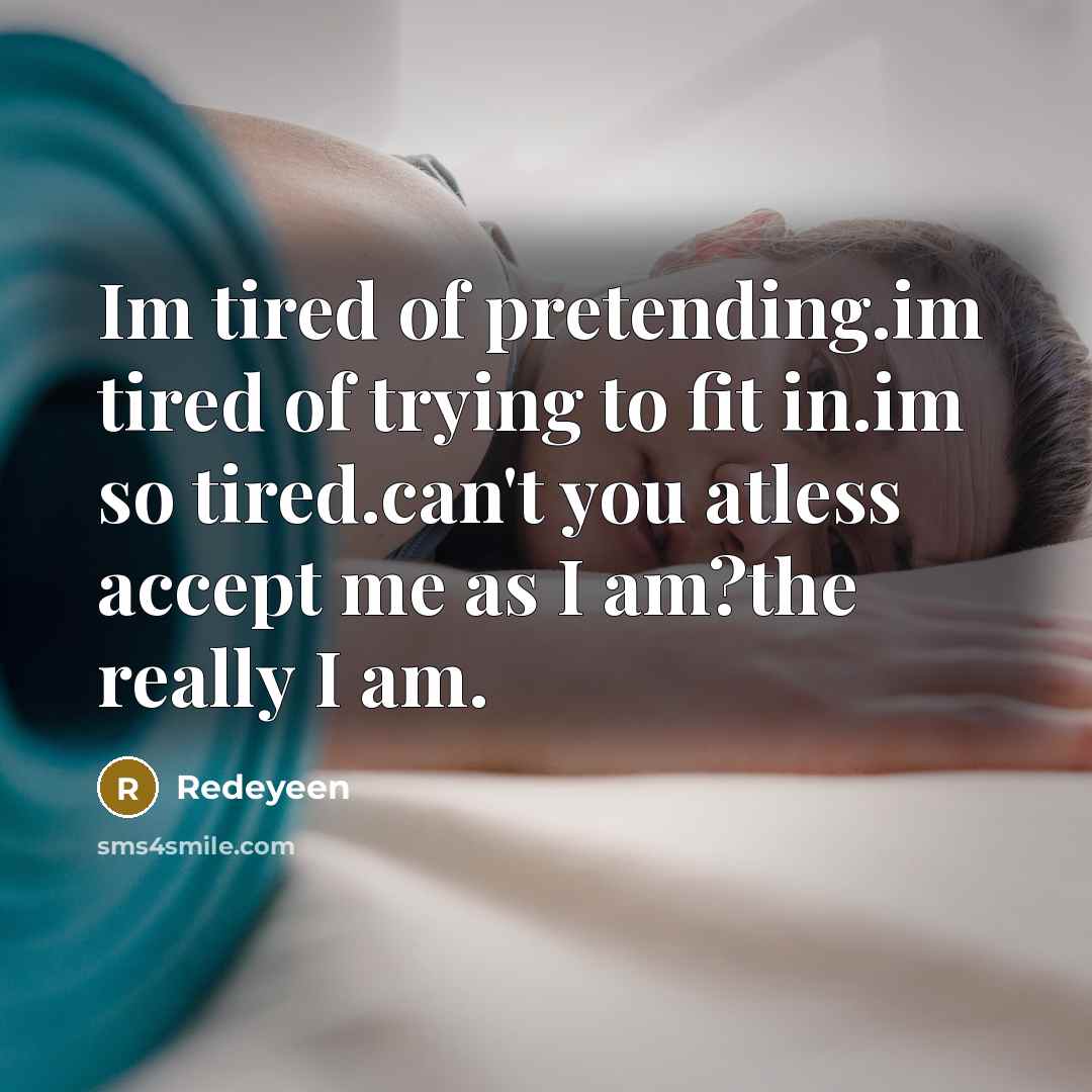 “Im tired of pretending.im tired of trying to fit in.im so tired.can't you atless accept me as I am?the really I am.” quote by Redeyeen
