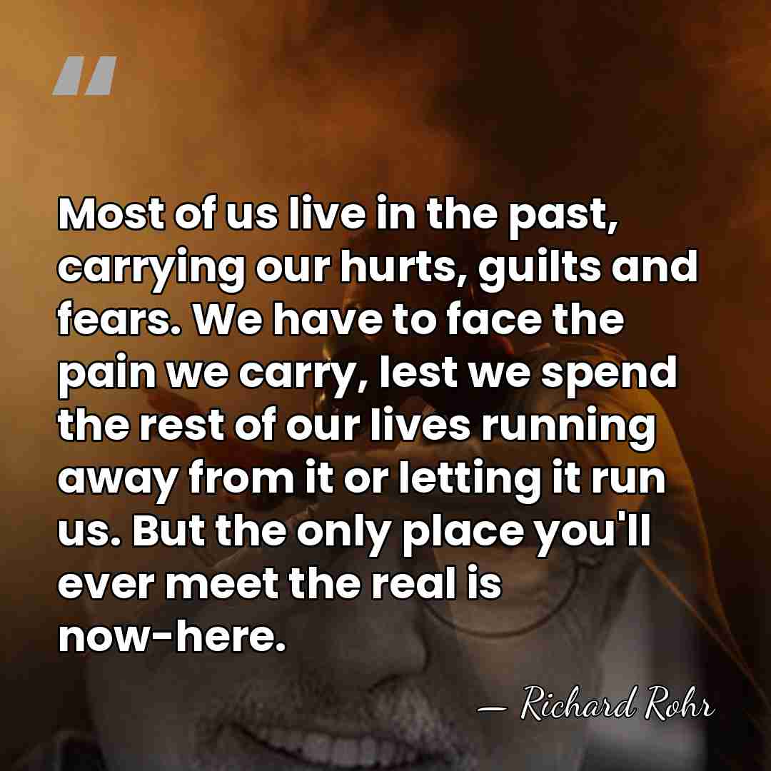 Most of us live in the past, carrying our hurts, guilts and&hellip; - Richard Rohr