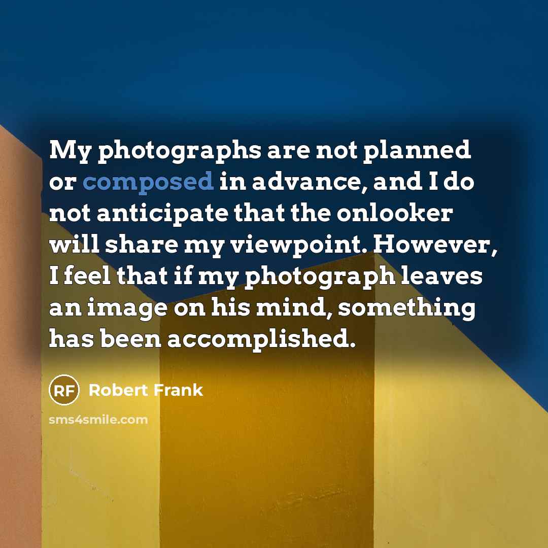 “My photographs are not planned or composed in advance, and…” quote by Robert Frank