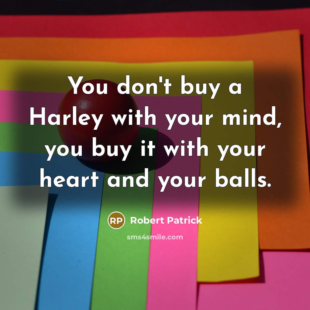 “You don't buy a Harley with your mind, you buy…” quote by Robert Patrick