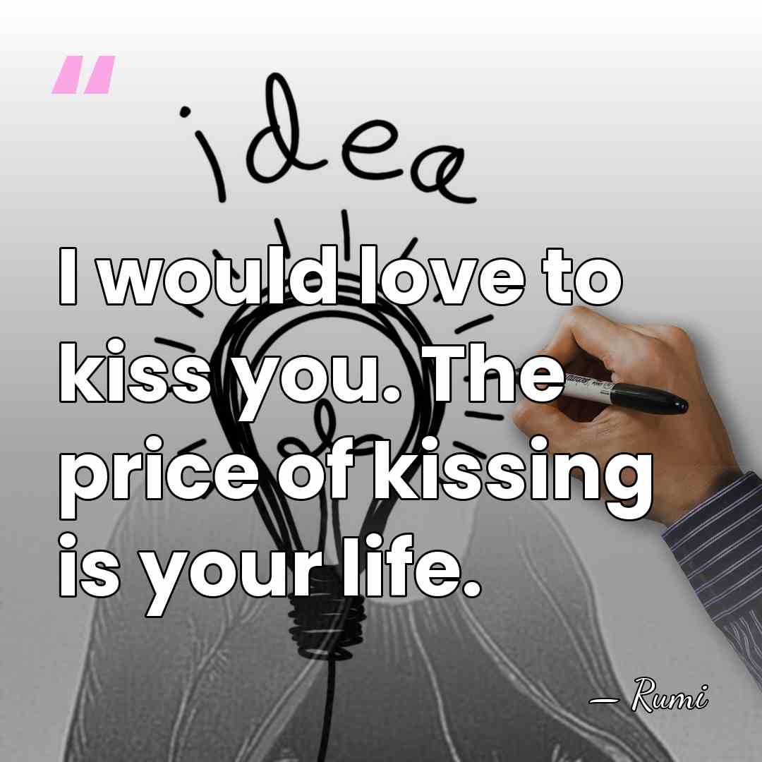 I would love to kiss you. The price of kissing is your&hellip; - Rumi