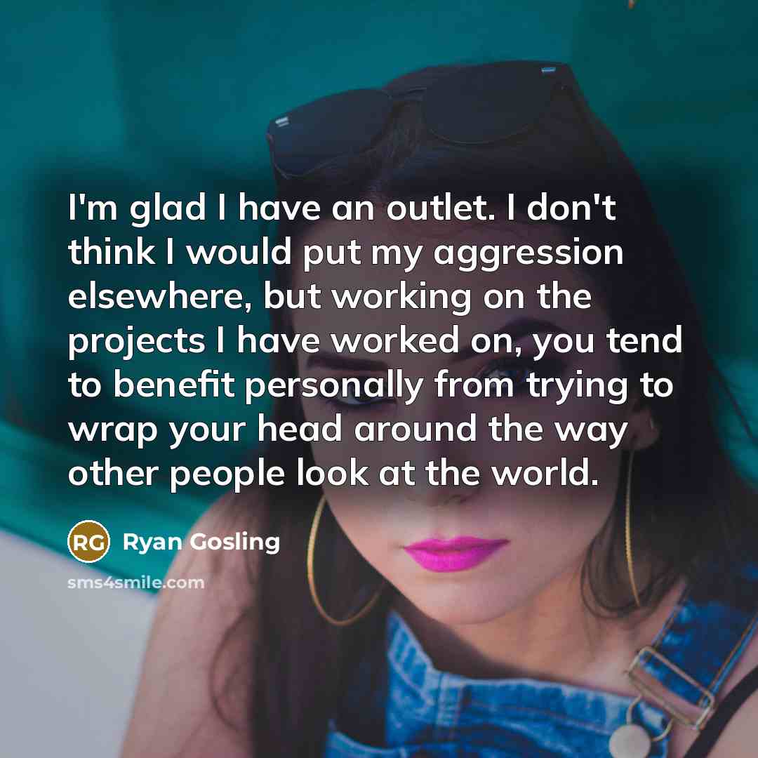 “I'm glad I have an outlet. I don't think I…” quote by Ryan Gosling
