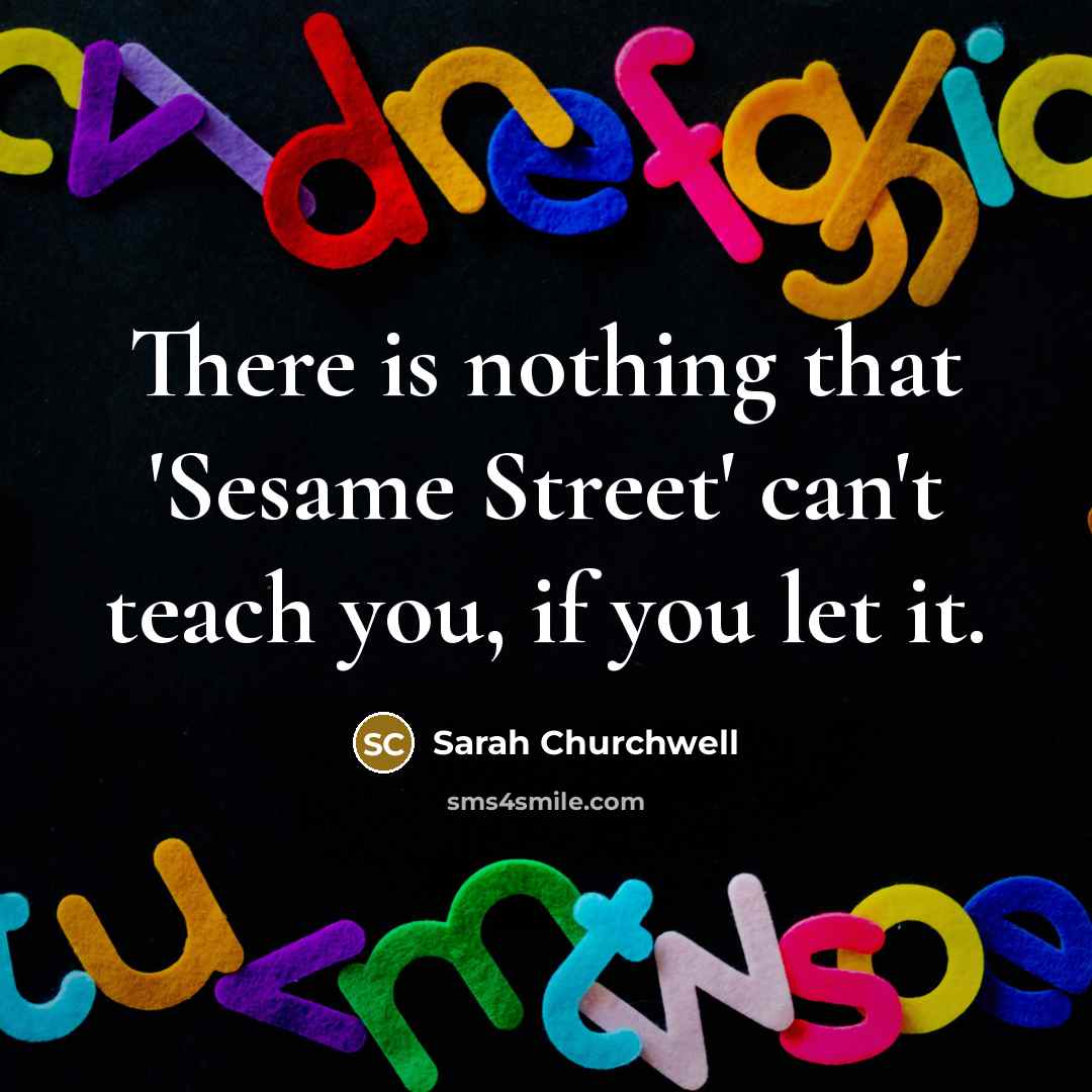 “There is nothing that 'Sesame Street' can't teach you, if…” quote by Sarah Churchwell