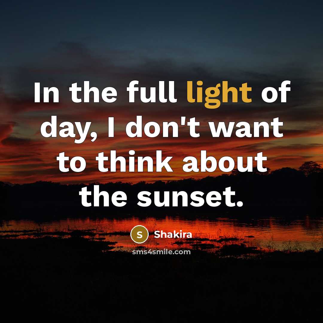 “In the full light of day, I don't want to…” quote by Shakira