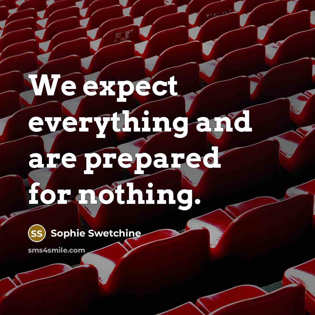 “We expect everything and are prepared for nothing.” quote by Sophie Swetchine