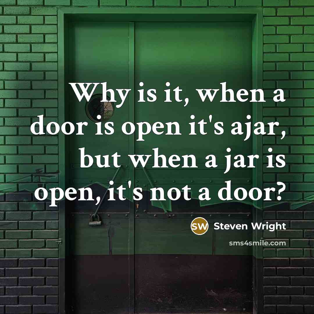 “Why is it, when a door is open it's ajar, but when a jar is open, it's not a door?” quote by Steven Wright