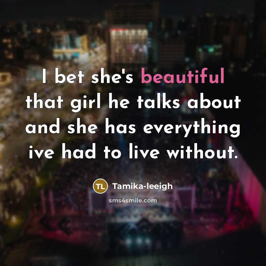 “I bet she's beautiful that girl he talks about and she has everything ive had to live without.” quote by Tamika-leeigh