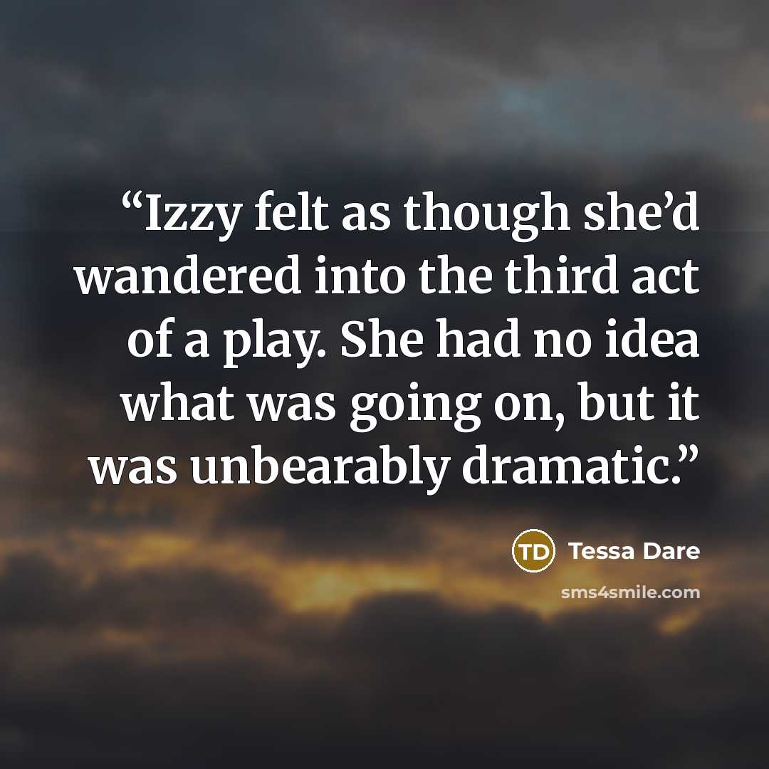 “Izzy felt as though she’d wandered into the third act of a play. She had no idea what was going on, but it was unbearably dramatic.” quote by Tessa Dare