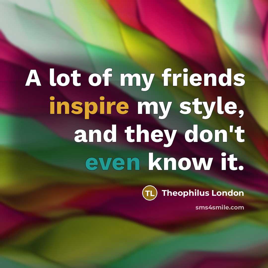 “A lot of my friends inspire my style, and they…” quote by Theophilus London