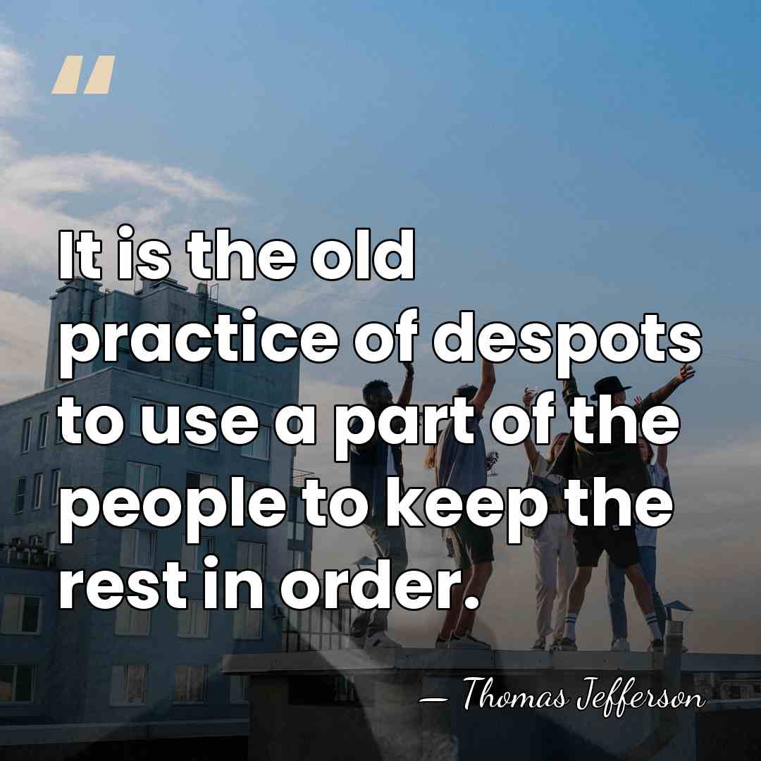 It is the old practice of despots to use a part of&hellip; - Thomas Jefferson