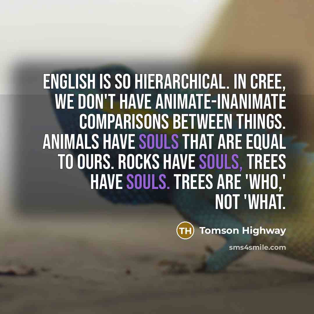 “English is so hierarchical. In Cree, we don't have animate-inanimate…” quote by Tomson Highway