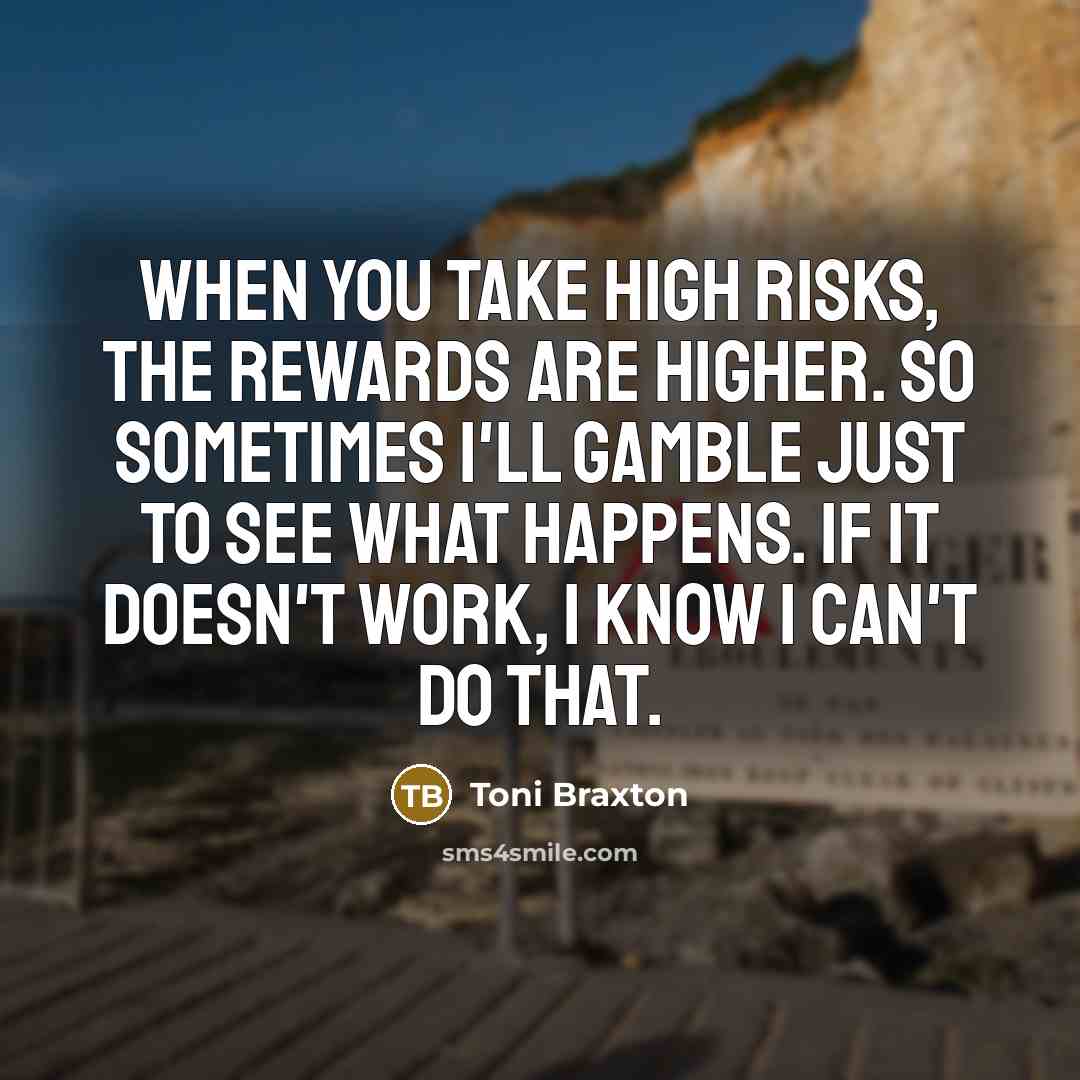 “When you take high risks, the rewards are higher. So…” quote by Toni Braxton