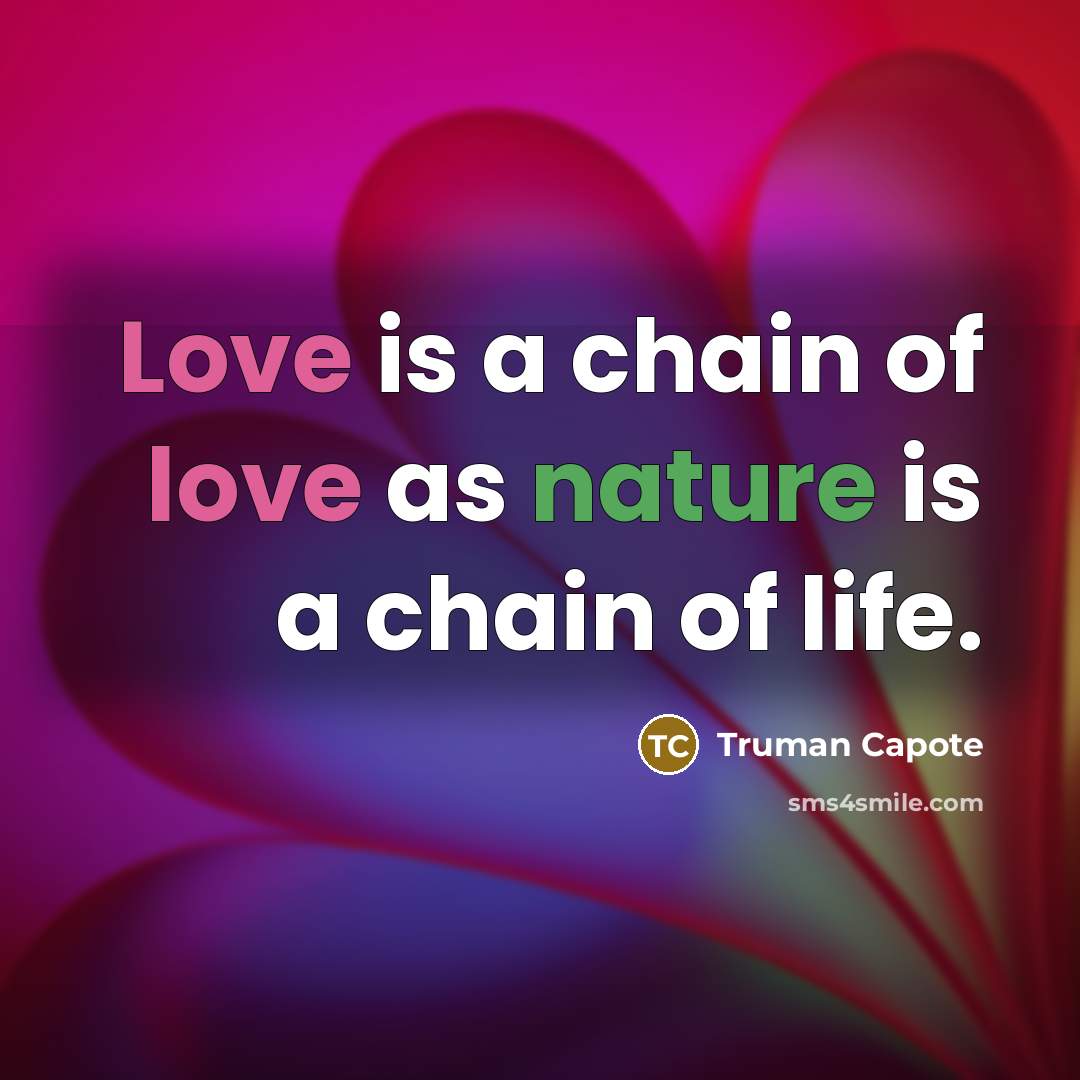 “Love is a chain of love as nature is a…” quote by Truman Capote