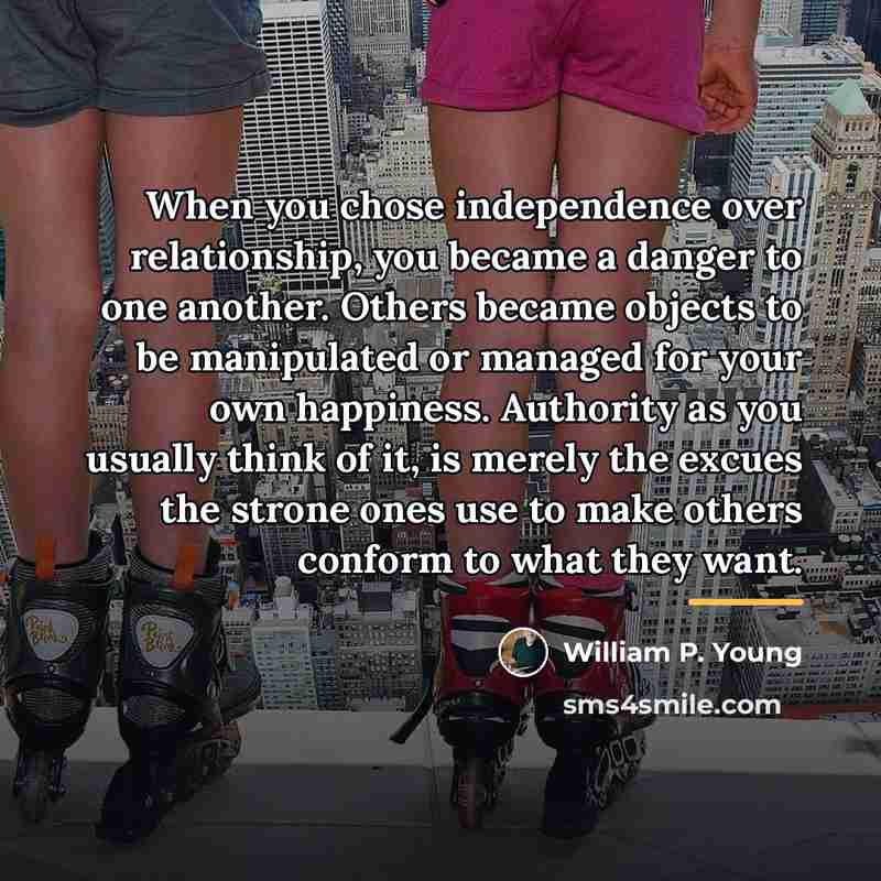 “When you chose independence over relationship, you became a danger…” quote by William P. Young