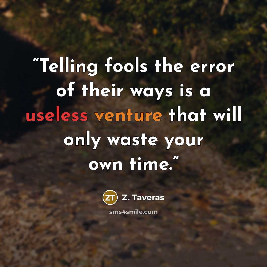 “Telling fools the error of their ways is a useless venture that will only waste your own time.” quote by Z. Taveras