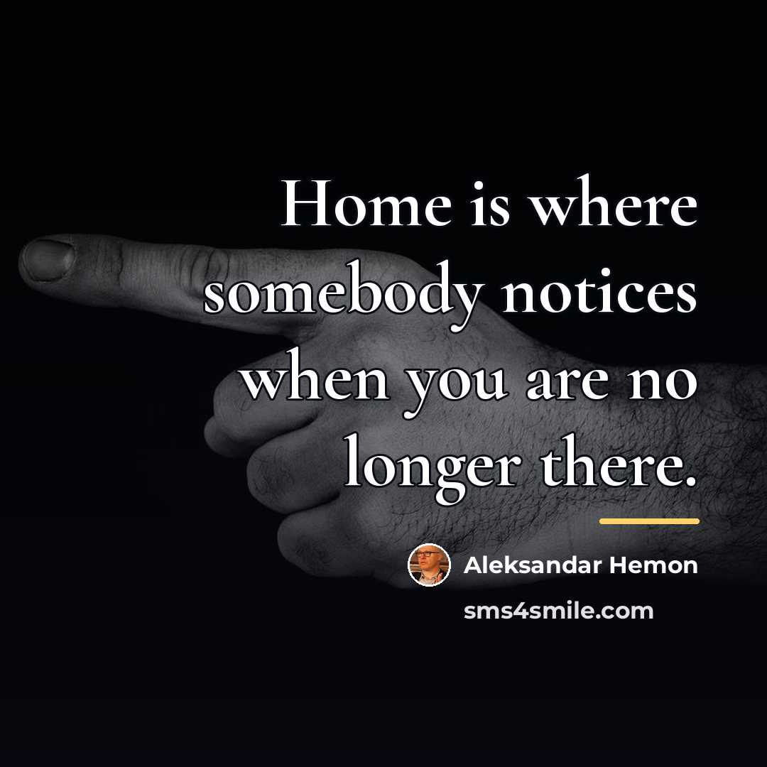 “Home is where somebody notices when you are no longer…” quote by Aleksandar Hemon