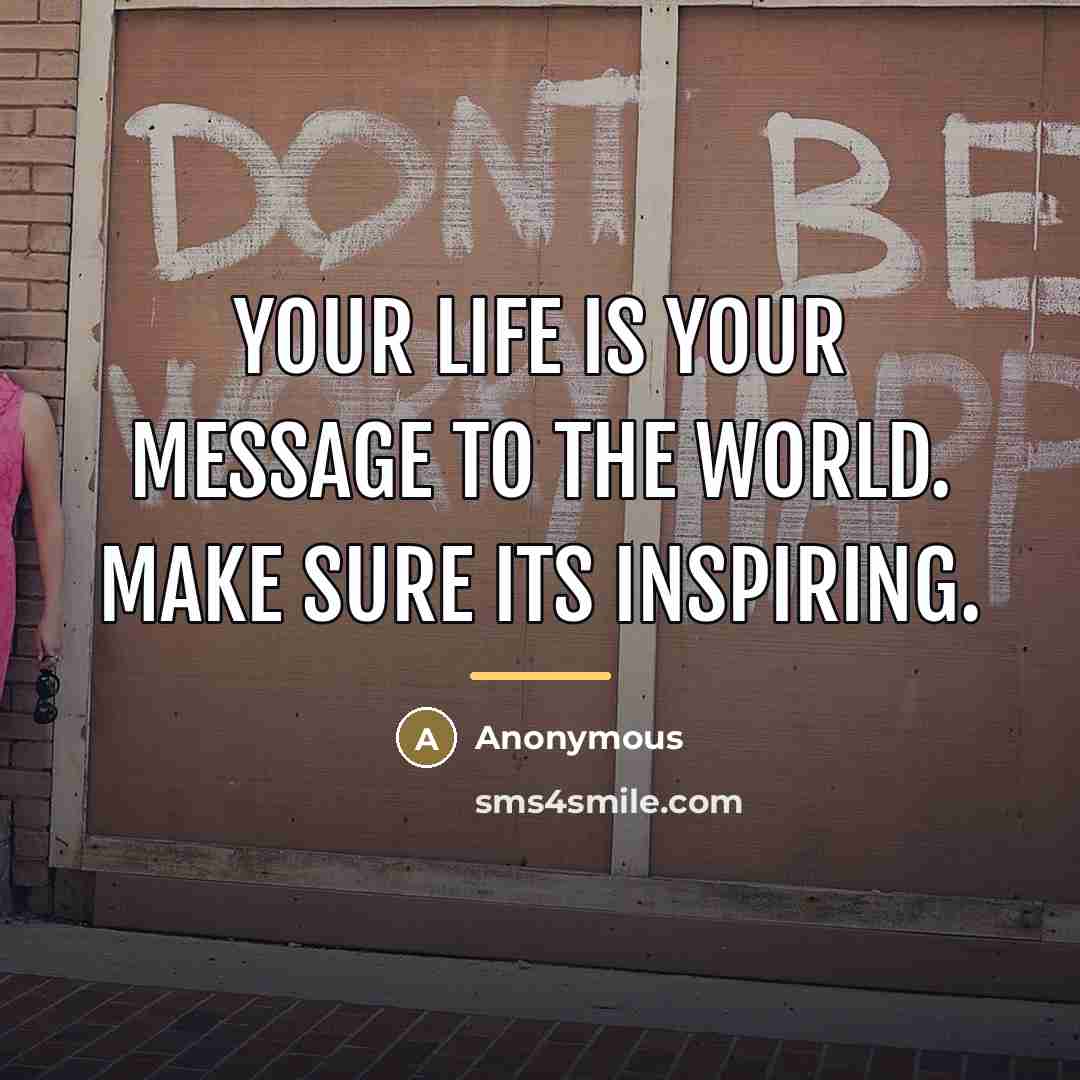 “Your life is your message to the world. Make sure…” quote by Anonymous