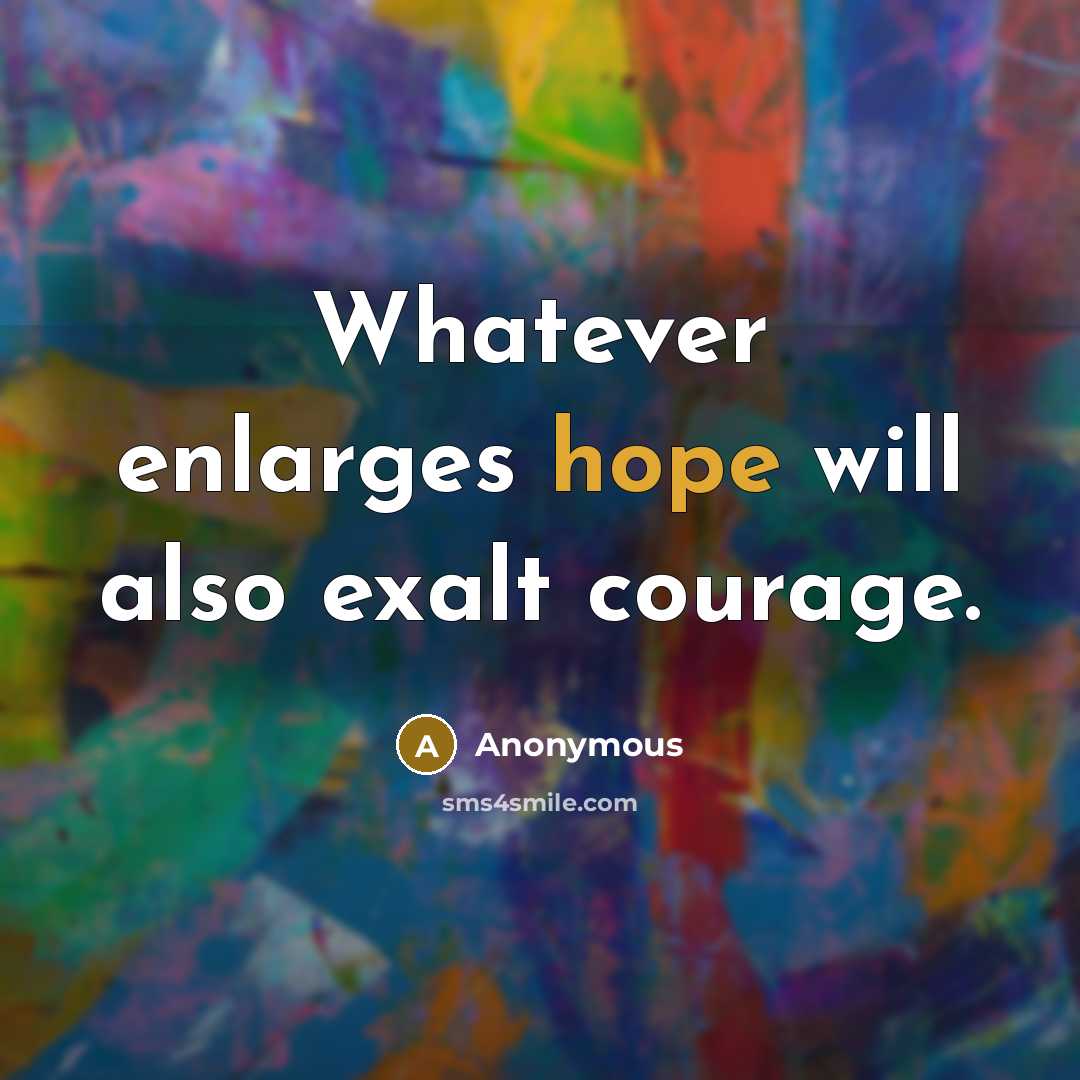 “Whatever enlarges hope will also exalt courage.” quote by Anonymous