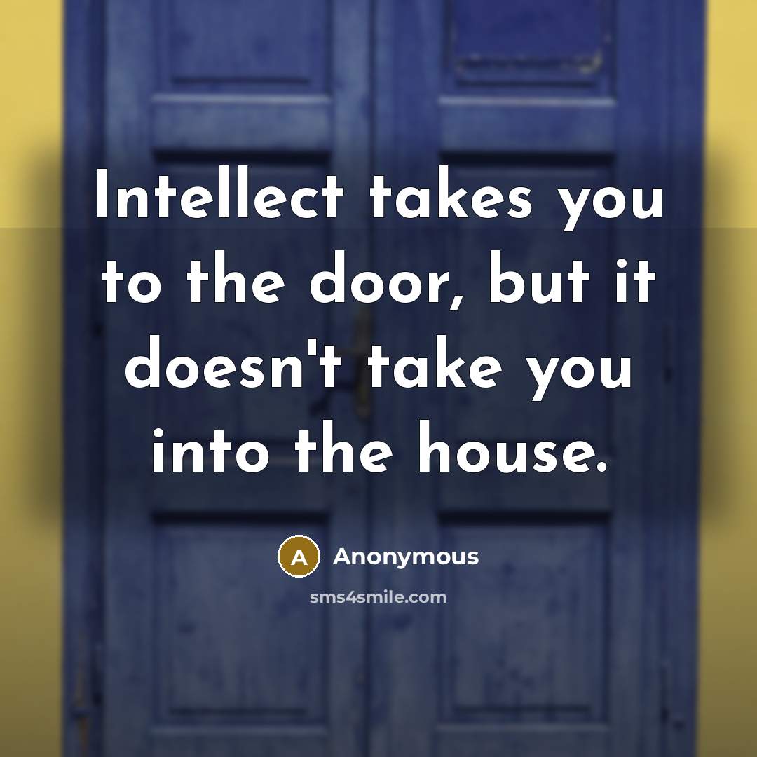“Intellect takes you to the door, but it doesn't take you into the house.” quote by Anonymous