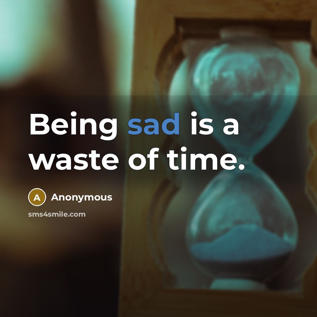 “Being sad is a waste of time.…” quote by Anonymous