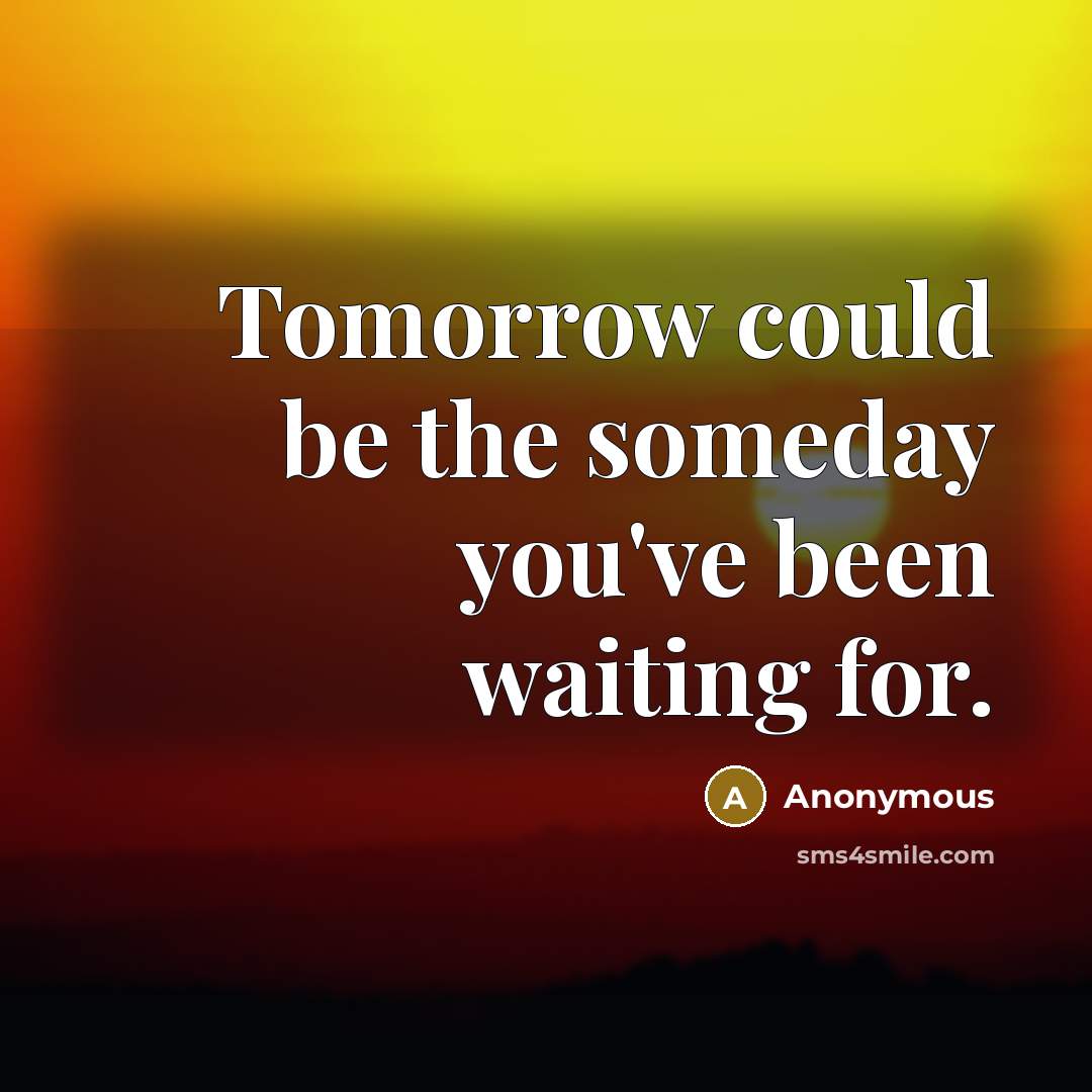 “Tomorrow could be the someday you've been waiting for.” quote by Anonymous
